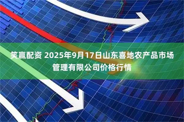 笑赢配资 2025年9月17日山东喜地农产品市场管理有限公司价格行情