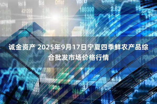 诚金资产 2025年9月17日宁夏四季鲜农产品综合批发市场价格行情