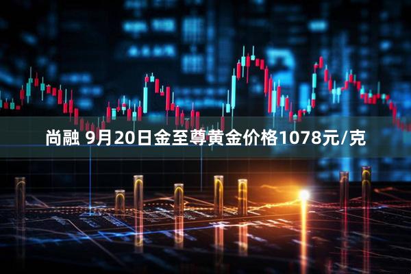 尚融 9月20日金至尊黄金价格1078元/克