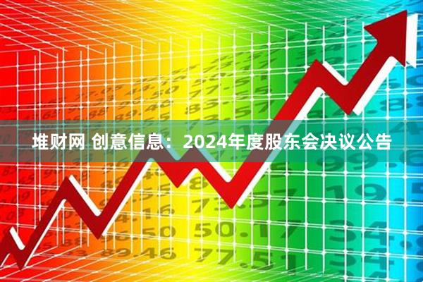 堆财网 创意信息：2024年度股东会决议公告