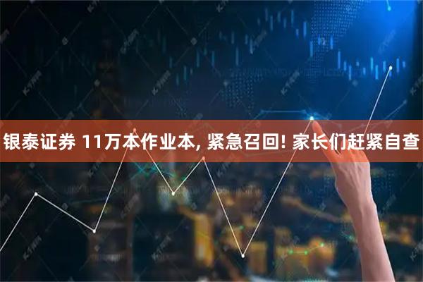 银泰证券 11万本作业本, 紧急召回! 家长们赶紧自查