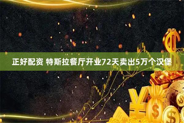 正好配资 特斯拉餐厅开业72天卖出5万个汉堡