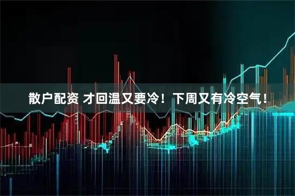 散户配资 才回温又要冷！下周又有冷空气！