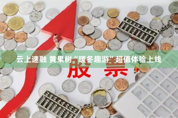 云上速融 黄果树“暖冬趣游”超值体验上线