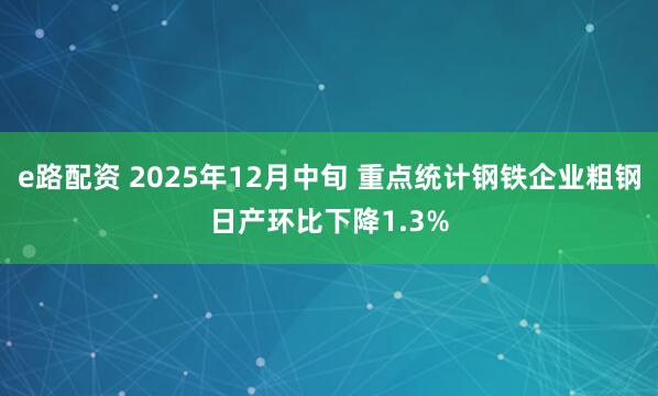 e路配资 2025年12月中旬 重点统计钢铁企业粗钢日产环比下降1.3%
