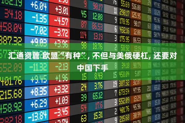 汇通资管 欧盟“有种”, 不但与美俄硬杠, 还要对中国下手