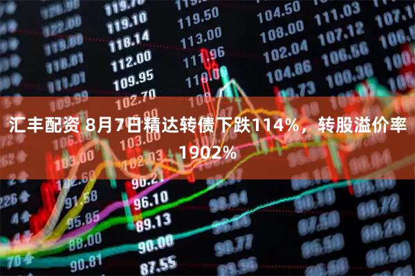 汇丰配资 8月7日精达转债下跌114%，转股溢价率1902%