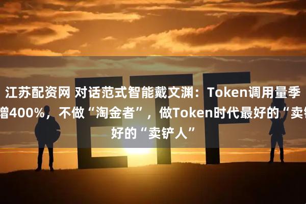 江苏配资网 对话范式智能戴文渊：Token调用量季度猛增400%，不做“淘金者”，做Token时代最好的“卖铲人”